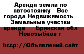 Аренда земли по автостоянку - Все города Недвижимость » Земельные участки аренда   . Брянская обл.,Новозыбков г.